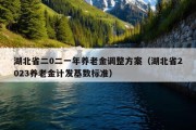 湖北省二0二一年养老金调整方案（湖北省2023养老金计发基数标准）