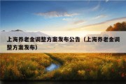 上海养老金调整方案发布公告（上海养老金调整方案发布）