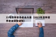 21年吉林省养老金方案（2023年吉林省养老金调整通知）