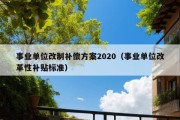 事业单位改制补偿方案2020（事业单位改革性补贴标准）