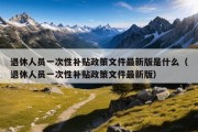 退休人员一次性补贴政策文件最新版是什么（退休人员一次性补贴政策文件最新版）