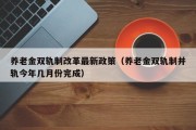 养老金双轨制改革最新政策（养老金双轨制并轨今年几月份完成）