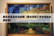 重庆养老金补交新规（重庆市职工养老保险补缴政策）