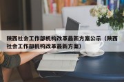 陕西社会工作部机构改革最新方案公示（陕西社会工作部机构改革最新方案）