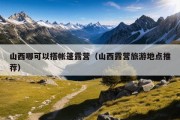 山西哪可以搭帐篷露营（山西露营旅游地点推荐）