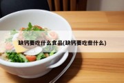 缺钙要吃什么食品(缺钙要吃些什么)