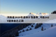 河南省2020年退休计发基数_河南2020退休金已上调