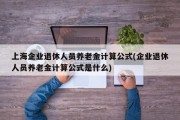 上海企业退休人员养老金计算公式(企业退休人员养老金计算公式是什么)