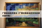 广西自治区改革办（广西壮族自治区机构改革方案中央）