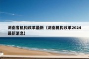 湖南省机构改革最新（湖南机构改革2024最新消息）