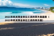 2021年机关事业单位工资改革方案最新（2021年机关事业单位工资改革方案）