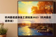 杭州最低退休金工资标准2023（杭州最低退休金）