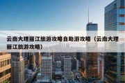 云南大理丽江旅游攻略自助游攻略（云南大理丽江旅游攻略）