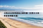 江苏2018年养老金上调方案（江苏十八年养老金调整方案）