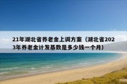 21年湖北省养老金上调方案（湖北省2023年养老金计发基数是多少钱一个月）