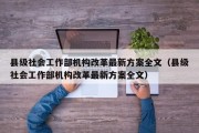 县级社会工作部机构改革最新方案全文（县级社会工作部机构改革最新方案全文）