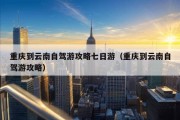 重庆到云南自驾游攻略七日游（重庆到云南自驾游攻略）