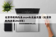 北京市机构改革2024年实施方案（北京市机构改革2024年）