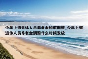 今年上海退休人员养老金如何调整_今年上海退休人员养老金调整什么时候发放