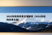 2022年机构改革方案解读（2022年机构改革方案）