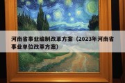 河南省事业编制改革方案（2023年河南省事业单位改革方案）