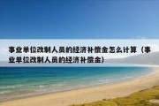 事业单位改制人员的经济补偿金怎么计算（事业单位改制人员的经济补偿金）