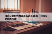 河南公安机构改革最新消息2023（河南公安机构改革）