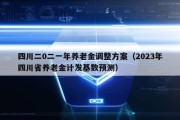 四川二0二一年养老金调整方案（2023年四川省养老金计发基数预测）