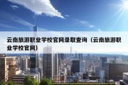 云南旅游职业学校官网录取查询（云南旅游职业学校官网）