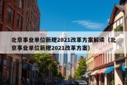 北京事业单位新规2021改革方案解读（北京事业单位新规2021改革方案）