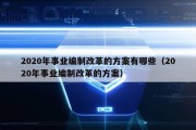 2020年事业编制改革的方案有哪些（2020年事业编制改革的方案）