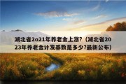 湖北省2o21年养老金上涨?（湖北省2023年养老金计发基数是多少?最新公布）