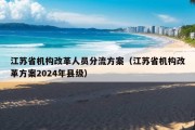 江苏省机构改革人员分流方案（江苏省机构改革方案2024年县级）