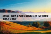 政府部门公务员与事业编实际区别（政府事业单位与公务员）