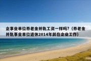 企事业单位养老金并轨工资一样吗?（养老金并轨事业单位退休2014年前在企业工作）