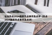 社会热点2024最新热点事件及点评（热点2024最新热点事件及点评）