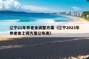 辽宁21年养老金调整方案（辽宁2023年养老金上调方案公布表）