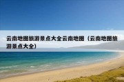 云南地图旅游景点大全云南地图（云南地图旅游景点大全）