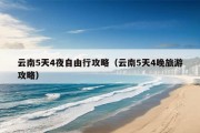 云南5天4夜自由行攻略（云南5天4晚旅游攻略）