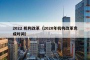 2022 机构改革（2020年机构改革完成时间）