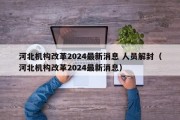 河北机构改革2024最新消息 人员解封（河北机构改革2024最新消息）