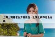 上海上调养老金方案出台（上海上调养老金方案）