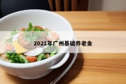 2021年广州基础养老金