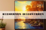 丽江古城的美句短句（丽江古城句子唯美短句）