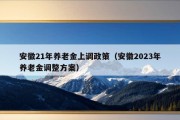 安徽21年养老金上调政策（安徽2023年养老金调整方案）