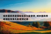 城乡居民养老保险交多久能查到_城乡居民养老保险交多久能查到记录