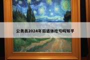 公务员2024年后退休吃亏吗知乎