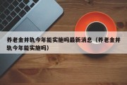 养老金并轨今年能实施吗最新消息（养老金并轨今年能实施吗）