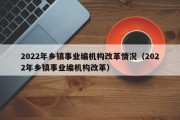 2022年乡镇事业编机构改革情况（2022年乡镇事业编机构改革）