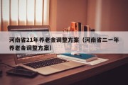 河南省21年养老金调整方案（河南省二一年养老金调整方案）